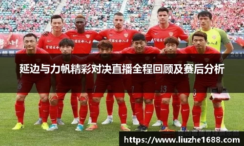 延边与力帆精彩对决直播全程回顾及赛后分析